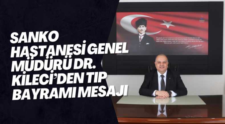 SANKO Hastanesi Genel Müdürü Dr. Kileci’den Tıp Bayramı Mesajı