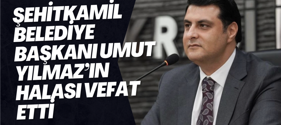 Şehitkamil Belediye Başkanı Umut Yılmaz’ın Halası Vefat Etti