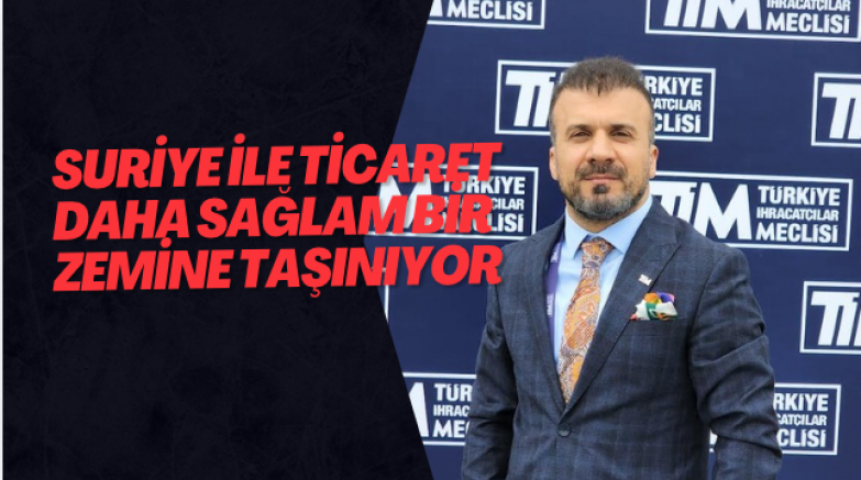 Suriye ile ticaret daha sağlam bir zemine taşınıyor
