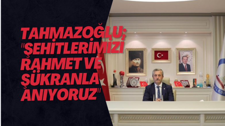 Tahmazoğlu: "Şehitlerimizi rahmet ve şükranla anıyoruz"