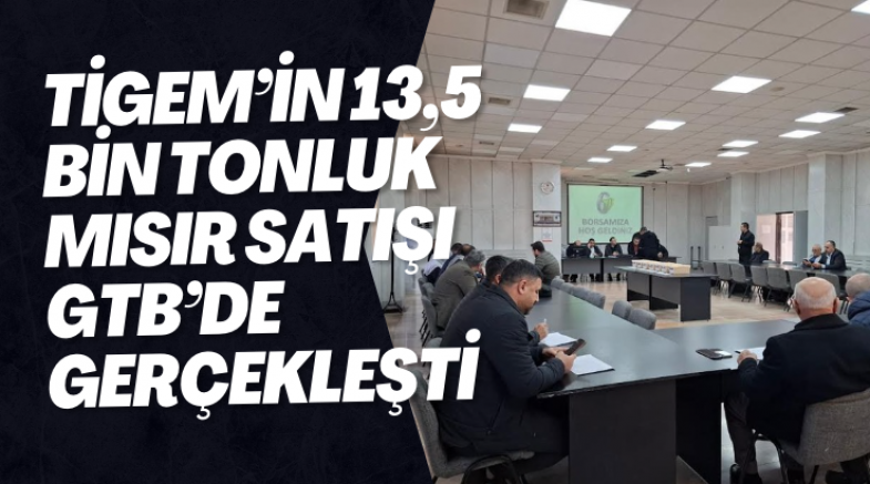 TİGEM’İN 13,5 BİN TONLUK MISIR SATIŞI GTB’DE GERÇEKLEŞTİ