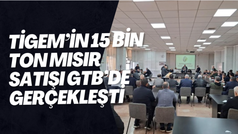 TİGEM’İN 15 BİN TON MISIR SATIŞI GTB’DE GERÇEKLEŞTİ