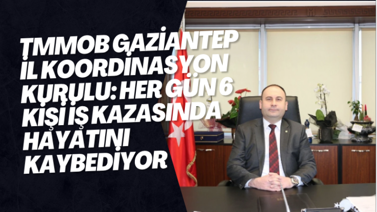 TMMOB Gaziantep İl Koordinasyon Kurulu: Her gün 6 kişi iş kazasında hayatını kaybediyor
