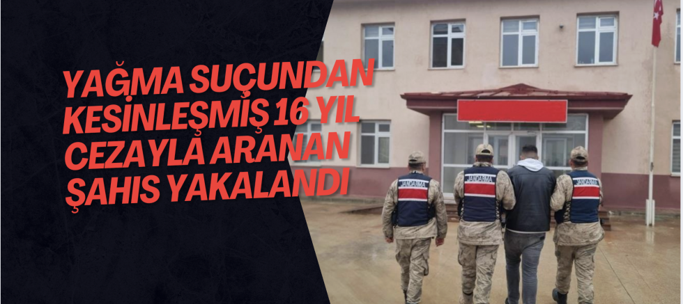 Yağma suçundan kesinleşmiş 16 yıl cezayla aranan şahıs yakalandı