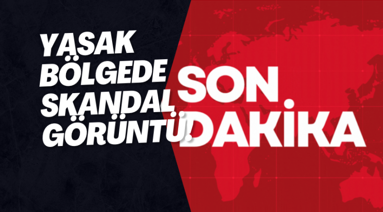 Yasak bölgede skandal görüntü!