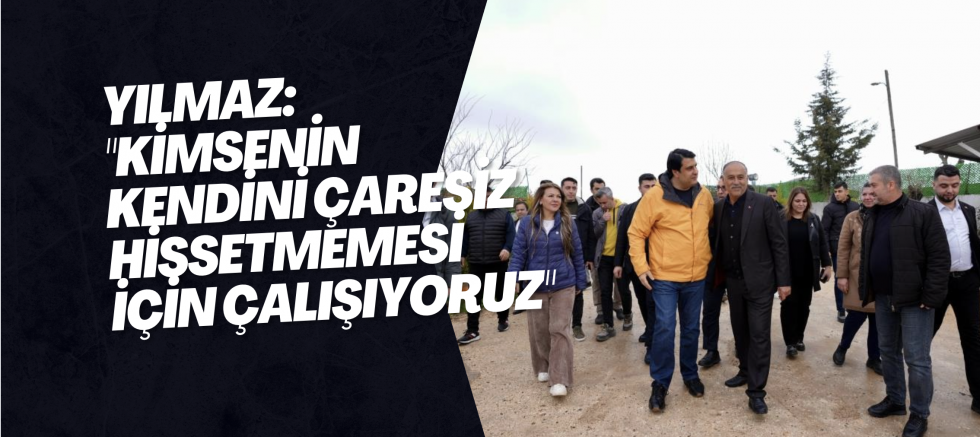 Yılmaz: "Kimsenin kendini çaresiz hissetmemesi için çalışıyoruz"